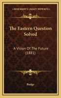 The Eastern Question Solved