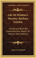 Life Of Whittier's Heroine, Barbara Fritchie