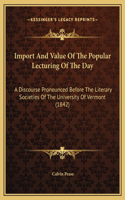 Import And Value Of The Popular Lecturing Of The Day: A Discourse Pronounced Before The Literary Societies Of The University Of Vermont (1842)