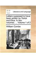 Letters Supposed to Have Been Written by Yorick and Eliza. in Two Volumes. ... Volume 1 of 2