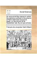 Account of the Manner in Which the Persons Confined in the Prisons of Paris Were Tried and Put to Death, on the 2D and 3D of September Last. by an Eye-Witness.