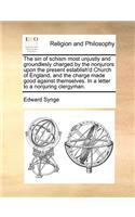 The Sin of Schism Most Unjustly and Groundlesly Charged by the Nonjurors Upon the Present Establish'd Church of England, and the Charge Made Good Against Themselves. in a Letter to a Nonjuring Clergyman.