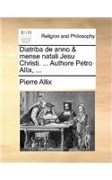 Diatriba de Anno & Mense Natali Jesu Christi. ... Authore Petro Allix, ...