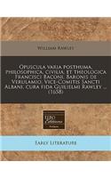 Opuscula Varia Posthuma, Philosophica, Civilia, Et Theologica Francisci Baconi, Baronis de Verulamio, Vice-Comitis Sancti Albani, Cura Fida Guilielmi Rawley ... (1658)