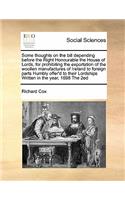 Some thoughts on the bill depending before the Right Honourable the House of Lords, for prohibiting the exportation of the woollen manufactures of Ireland to foreign parts Humbly offer'd to their Lordships Written in the year, 1698 The 2ed