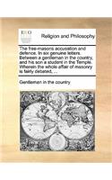 The free-masons accusation and defence. In six genuine letters. Between a gentleman in the country, and his son a student in the Temple. Wherein the whole affair of masonry is fairly debated, ...