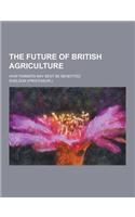 The Future of British Agriculture; How Farmers May Best Be Benefited: (English)