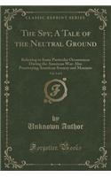 The Spy; A Tale of the Neutral Ground, Vol. 3 of 3: Referring to Some Particular Occurrences During the American War: Also Pourtraying American Scenery and Manners (Classic Reprint)(English)