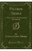 Pilgrim Trails: A Plymouth-To-Provincetown Sketchbook (Classic Reprint)