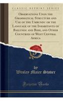 Observations Upon the Grammatical Structure and Use of the Umbundu or the Language of the Inhabitants of Bailundu and Bihe, and Other Countries of West Central Africa (Classic Reprint)