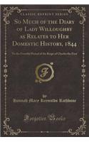 So Much of the Diary of Lady Willoughby as Relates to Her Domestic History, 1844
