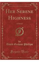 Her Serene Highness: A Novel (Classic Reprint)