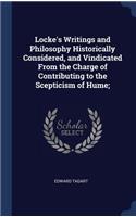 Locke's Writings and Philosophy Historically Considered, and Vindicated From the Charge of Contributing to the Scepticism of Hume;