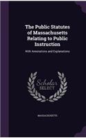 Public Statutes of Massachusetts Relating to Public Instruction: With Annotations and Explanations