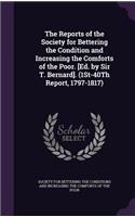 The Reports of the Society for Bettering the Condition and Increasing the Comforts of the Poor. [Ed. by Sir T. Bernard]. (1St-40Th Report, 1797-1817)