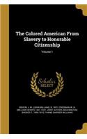 Colored American From Slavery to Honorable Citizenship; Volume 1