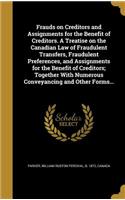 Frauds on Creditors and Assignments for the Benefit of Creditors. a Treatise on the Canadian Law of Fraudulent Transfers, Fraudulent Preferences, and Assignments for the Benefit of Creditors; Together with Numerous Conveyancing and Other Forms...