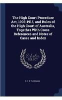 The High Court Procedure Act, 1903-1915, and Rules of the High Court of Australia, Together With Cross References and Notes of Cases and Index