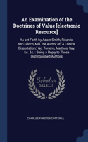 An Examination of the Doctrines of Value [electronic Resource]: As set Forth by Adam Smith, Ricardo, McCulloch, Mill, the Author of "A Critical Dissertation," &c. Torrens, Malthus, Say, &c. &c.: Being a Reply to 