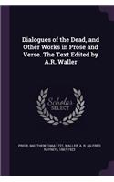 Dialogues of the Dead, and Other Works in Prose and Verse. The Text Edited by A.R. Waller