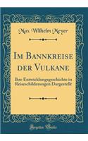 Im Bannkreise Der Vulkane: Ihre Entwicklungsgeschichte in Reiseschilderungen Dargestellt (Classic Reprint)