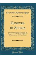 Ginevra Di Scozia: Dramma Serio Eroico in Due Atti, Da Rappresentarsi Nel Teatro Della Scala Il Carnevale del 1803 Anno Primo (Classic Reprint)