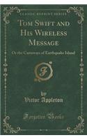 Tom Swift and His Wireless Message: Or the Castaways of Earthquake Island (Classic Reprint)