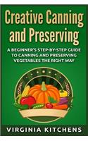 Creative Canning and Preserving: A Beginner's Step-by-Step Guide to Canning and Preserving Vegetables the Right Way