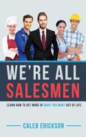 We're All Salesmen: Learn How to Get More of What You Want Out of Life