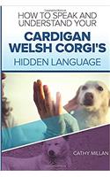 How to Speak and Understand Your Cardigan Welsh Corgi's Hidden Language: Fun and Fascinating Guide to the Inner World of Dogs