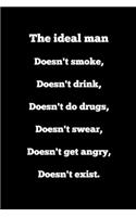 The ideal man Doesn't smoke, Doesn't drink, Doesn't drugs, Doesn't swear, Doesn't get angry, Doesn't exist.