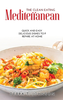 The Clean Eating Mediterranean: Quick And Easy Delicious Dishes To Prepare At Home