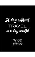 A Day Without Travel Is A Day Wasted 2020 Planner: Nice 2020 Calendar for Travel Fan - Christmas Gift Idea Travel Theme - Travel Lover Journal for 2020 - 120 pages 8.5x11 inches