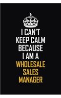 I Can't Keep Calm Because I Am A Wholesale Sales Manager: Motivational Career Pride Quote 6x9 Blank Lined Job Inspirational Notebook Journal