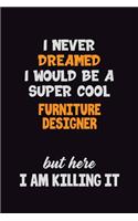 I Never Dreamed I would Be A Super Cool Furniture Designer But Here I Am Killing It: 6x9 120 Pages Career Pride Motivational Quotes Blank Lined Job Notebook Journal