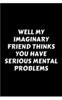 Well My Imaginary Friend Thinks You Have Serious Mental Problems: Perfect Gag Gift For A God-Tier Sarcastic MoFo - Blank Lined Notebook Journal - 120 Pages 6 x 9 Forma - Work Humour and Banter - Christmas - Xmas