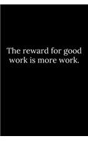 reward for good work is more work.