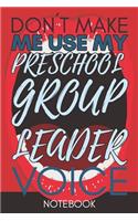 Don't Make Me Use My Preschool Group Leader Voice: Funny Office Notebook/Journal For Women/Men/Coworkers/Boss/Business Woman/Funny office work desk humor/ Stress Relief Anger Management Journal(6x9 i