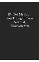 It's Not My Fault You Thought I Was Normal, That's on You: Blank Funny Lined Journal - Black Sarcastic Notebook