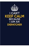 I Can't Keep Calm Because I Am An Dispatcher: Career journal, notebook and writing journal for encouraging men, women and kids. A framework for building your career.