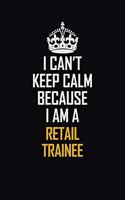 I Can't Keep Calm Because I Am A Retail Trainee: Motivational Career Pride Quote 6x9 Blank Lined Job Inspirational Notebook Journal