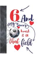 6 And My Soccer Heart Is On That Field: College Ruled Composition Writing School Notebook To Take Classroom Teachers Notes - Soccer Players Notepad For Boys And Girls