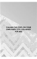Calling The Cops On Your Own Party Cos You Ready For Bed