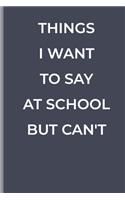 Things I Want to Say at School But Can't: funny lined book for School