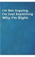 I'm Not Arguing. I'm Just Explaining Why I'm Right.