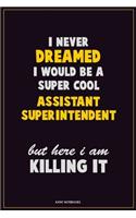 I Never Dreamed I would Be A Super Cool Assistant Superintendent But Here I Am Killing It: Career Motivational Quotes 6x9 120 Pages Blank Lined Notebook Journal
