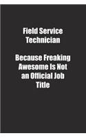 Field Service Technician Because Freaking Awesome Is Not an Official Job Title.: Lined notebook