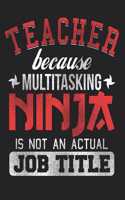 Teacher Because Multitasking Ninja Is Not an Actual Job Title: Teaching Appreciation Gift 150 Pages Blank Lined College Ruled Journal Back to School Composition Notebook(2 Teacher Appreciation Gifts)