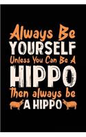 Always Be Yourself Unless You Can Be A Hippo Then Always Be A Hippo