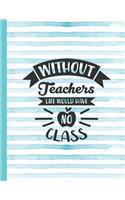 Without Teachers Live Would Have No Class: Notebook for Teacher Appreciation - College Ruled Paper with Funny Teaching Quote